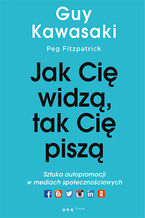 Okładka - Jak cię widzą, tak cię piszą. Sztuka autopromocji w mediach społecznościowych - Guy Kawasaki, Peg Fitzpatrick