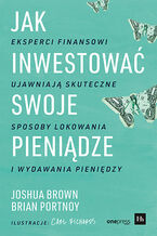 Okładka - Jak inwestować swoje pieniądze. Eksperci finansowi ujawniają skuteczne sposoby lokowania i wydawania pieniędzy - Joshua Brown, Brian Portnoy