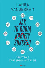 Okładka - Jak to robią kobiety sukcesu. Strategie zarządzania czasem - Laura Vanderkam