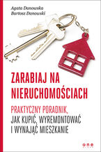 Okładka - Zarabiaj na nieruchomościach. Praktyczny poradnik, jak kupić, wyremontować i wynająć mieszkanie - Agata Danowska, Bartosz Danowski