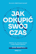 Okładka - Jak odkupić swój czas. Odblokuj się, odzyskaj wolność i stwórz własne imperium - Dan Martell