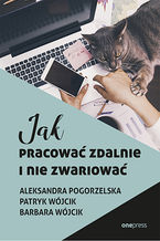 Okładka - Jak pracować zdalnie i nie zwariować - Aleksandra Pogorzelska, Patryk Wójcik, Barbara Wójcik