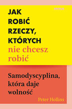 Okładka - Jak robić rzeczy, których nie chcesz robić. Samodyscyplina, która daje wolność - Peter Hollins