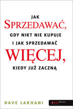 Okładka - Jak sprzedawać, gdy nikt nie kupuje. I jak sprzedawać więcej, kiedy już zaczną - Dave Lakhani
