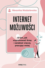 Okładka - Internet możliwości. O tym, jak wypromować firmę i zarabiać więcej, pracując mniej - Weronika Modzelewska