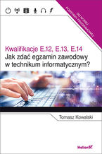 Okładka - Jak zdać egzamin zawodowy w technikum informatycznym? Kwalifikacje E.12, E.13, E.14 - Tomasz Kowalski