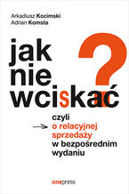 Okładka - Jak nie wciskać? Czyli o relacyjnej sprzedaży w bezpośrednim wydaniu - Arkadiusz Kocimski, Adrian Komsta