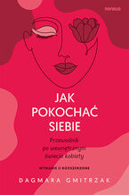 Okładka - Jak pokochać siebie. Przewodnik po wewnętrznym świecie kobiety. Wydanie 2 rozszerzone - Dagmara Gmitrzak