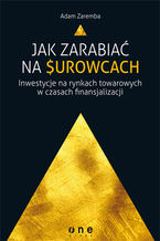 Okładka - Jak zarabiać na surowcach? Inwestycje na rynkach towarowych w czasach finansjalizacji - Adam Zaremba