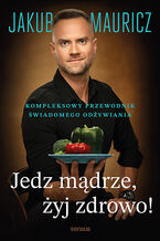Okładka - Jedz mądrze, żyj zdrowo! Kompleksowy przewodnik świadomego odżywiania - Jakub Mauricz
