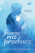 Okładka - Jeszcze raz przebacz - Aleksandra Muraszka