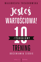 Okładka - Jesteś wartościowa! 10-tygodniowy trening doceniania siebie - Małgorzata Trzaskowska