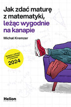 Okładka - Jak zdać maturę z matematyki leżąc wygodnie na kanapie. Zadania z zakresu podstawowego w formule 2024 - Michał Kremzer