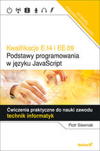 Okładka - Kwalifikacje E.14 i EE.09.  Podstawy programowania w języku JavaScript. Ćwiczenia praktyczne do nauki zawodu technik informatyk - Piotr Siewniak