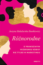 Okładka - Różnorodne. O prawdziwym wizerunku kobiet nie tylko w marketingu - Justyna Bakalarska-Stankiewicz