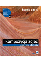 Okładka - Kompozycja zdjęć. Kreatywna fotografia - Harold Davis