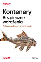 Okładka - Kontenery. Bezpieczne wdrożenia. Podstawowe koncepcje i technologie - Liz Rice
