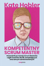 Okładka - Kompetentny Scrum Master. Przewodnik po rozwoju Scrum Masterów i Agile Coachów dla HR, zarządzających oraz samych zainteresowanych - Kate Hobler