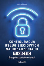Okładka - Konfiguracja usług sieciowych na urządzeniach MikroTik. Bezpieczeństwo sieci - Łukasz Guziak
