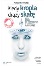 Okładka - Kiedy kropla drąży skałę, czyli droga do mistrzostwa w komunikacji perswazyjnej. Wydanie II rozszerzone - Aleksander Binsztok