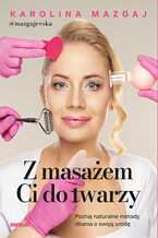 Okładka - Z masażem Ci do twarzy. Poznaj naturalne metody dbania o swoją urodę - Karolina Mazgaj @mazgajevska
