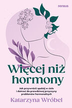 Okładka - Więcej niż hormony. Jak przywrócić spokój w ciele i dotrzeć do prawdziwej przyczyny problemów hormonalnych - Katarzyna Wróbel