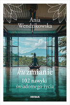 Okładka - Ku zmianie. 102 nawyki świadomego życia - Anna Wendzikowska