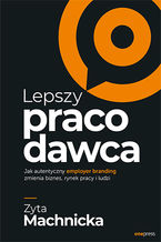 Okładka - Lepszy pracodawca. Jak autentyczny employer branding zmienia biznes, rynek pracy i ludzi - Zyta Machnicka