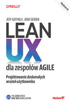 Okładka - Lean UX dla zespołów Agile. Projektowane doskonałych wrażeń użytkownika. Wydanie III - Jeff Gothelf, Josh Seiden