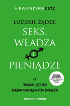 Okładka - Ludzkie żądze: seks, władza i pieniądze. O trudnej sztuce budowania udanego związku - dr Katarzyna Czyż