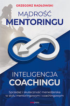 Okładka - Mądrość Mentoringu, Inteligencja Coachingu. Sprzedaż i skuteczność menedżerska w stylu mentoringowym i coachingowym - Grzegorz Radłowski