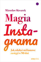 Okładka - Magia Instagrama. Jak zdobyć milionowe zasięgi w 90 dni - Mirosław Skwarek
