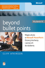 Okładka - Beyond Bullet Points. Magia ukryta w Microsoft PowerPoint. Oczaruj słuchaczy i porwij ich do działania. Wydanie III - Cliff Atkinson