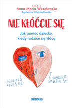 Okładka - Nie kłóćcie się. Jak pomóc dziecku, kiedy rodzice się kłócą - Anna Maria Wesołowska, Agnieszka Wojciechowska