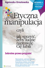Okładka - Etyczna manipulacja, czyli jak sprawić, żeby ludzie naprawdę Cię lubili. Wydanie II rozszerzone - Agnieszka Ornatowska