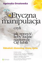 Okładka - Etyczna manipulacja, czyli jak sprawić, żeby ludzie naprawdę Cię lubili - Agnieszka Ornatowska