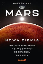 Okładka - Mars: Nowa Ziemia. Historia eksploracji i plany podboju Czerwonej Planety - Andrew May