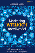 Okładka - Marketing wielkich możliwości. Jak sprzedawać więcej w szumie informacyjnym - Grzegorz Urban