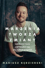 Okładka - Marzenia tworzą zmiany. Jak daleko może zaprowadzić nas siła naszych pragnień - Mariusz Kędzierski