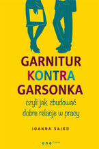 Okładka - Garnitur kontra garsonka, czyli jak zbudować dobre relacje w pracy - Joanna Sajko