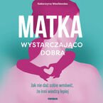 Matka wystarczająco dobra. Jak nie dać sobie wmówić, że inni wiedzą lepiej