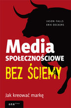 Okładka - Media społecznościowe bez ściemy. Jak kreować markę - Jason Falls, Erik Deckers