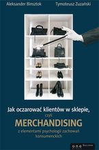 Okładka - Jak oczarować klientów w sklepie, czyli merchandising z elementami psychologii zachowań konsumenckich - Aleksander Binsztok, Tymoteusz Zuzański