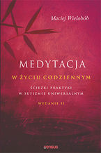 Okładka - Medytacja w życiu codziennym. Ścieżki praktyki w sufizmie uniwersalnym. Wydanie II - Maciej Wielobób