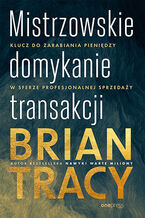 Okładka - Mistrzowskie domykanie transakcji. Klucz do zarabiania pieniędzy w sferze profesjonalnej sprzedaży - Brian Tracy