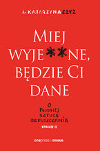 Okładka - Miej wyje**ne, będzie Ci dane. O trudnej sztuce odpuszczania. Wydanie II - dr Katarzyna Czyż