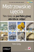Okładka - Mistrzowskie ujęcia. Tim Grey o perfekcyjnej obróbce zdjęć - Tim Grey