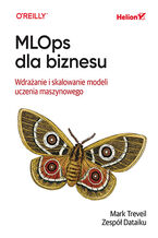 Okładka - MLOps dla biznesu. Wdrażanie i skalowanie modeli uczenia maszynowego - Mark Treveil, the Dataiku Team