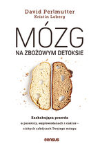 Mózg na zbożowym detoksie. Zaskakująca prawda o pszenicy, węglowodanach i cukrze - cichych zabójcach Twojego mózgu
