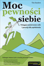 Okładka - Moc pewności siebie. Osiągaj zamierzone cele i poczuj siłę spełnienia - Tim Sanders